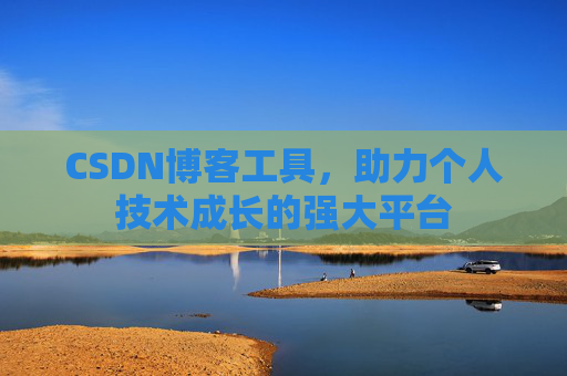 CSDN博客工具,助力个人技术成长的强大平台 CSDN博客工具,助力个人技术成长的强大平台